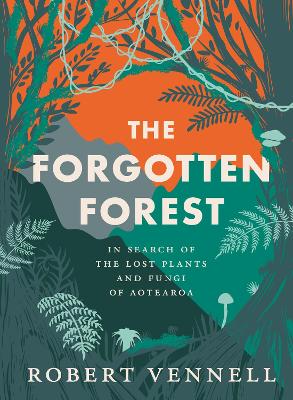 The Forgotten Forest: The new book about the hidden world of New Zealand's overlooked plants and fungi, from the bestselling New Zealand author of The Meaning of Trees book