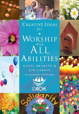 Creative Ideas For Worship With All Abilities: In association with L'Arche by Hazel Bradley