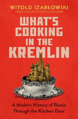 What's Cooking in the Kremlin: A Modern History of Russia Through the Kitchen Door book