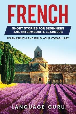 French Short Stories for Beginners and Intermediate Learners: Learn French and Build Your Vocabulary book