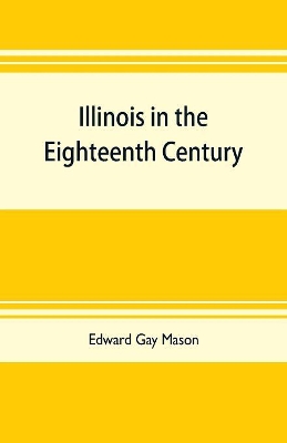 Illinois in the eighteenth century: Kaskaskia and its parish records, Old Fort Chartres, and Col. John Todds recordbook book