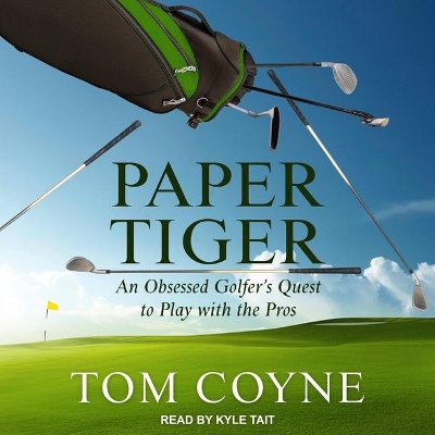 Paper Tiger: An Obsessed Golfer's Quest to Play with the Pros by Tom Coyne