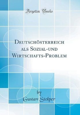 Deutschösterreich als Sozial-und Wirtschafts-Problem (Classic Reprint) by Gustav Stolper