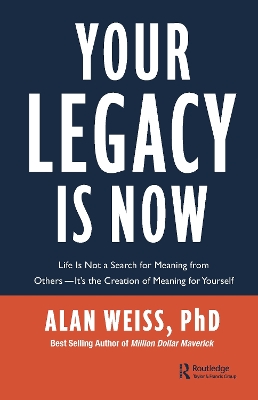 Your Legacy is Now: Life is Not a Search for Meaning from Others -- It's the Creation of Meaning for Yourself by Alan Weiss