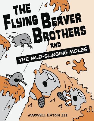 The Flying Beaver Brothers And The Mud-Slinging Moles by Maxwell Eaton