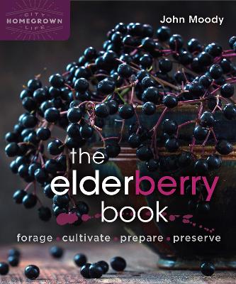 The Elderberry Book: Forage, Cultivate, Prepare, Preserve book