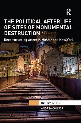 The The Political Afterlife of Sites of Monumental Destruction: Reconstructing Affect in Mostar and New York by Andrea Connor
