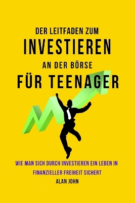 Der Moderne Leitfaden für Aktienmarktinvestitionen für Jugendliche: Wie Ein Leben in finanzieller Freiheit durch die Macht des Investierens Gewährleistet Werden Kann book