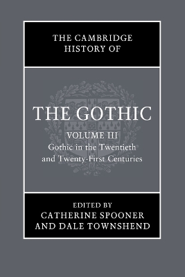 The Cambridge History of the Gothic: Volume 3, Gothic in the Twentieth and Twenty-First Centuries: Volume 3: Gothic in the Twentieth and Twenty-First Centuries by Catherine Spooner