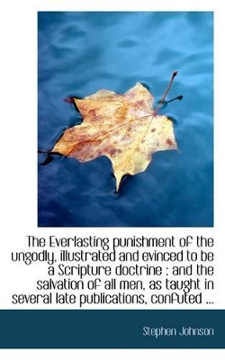 The Everlasting Punishment of the Ungodly, Illustrated and Evinced to Be a Scripture Doctrine: And book