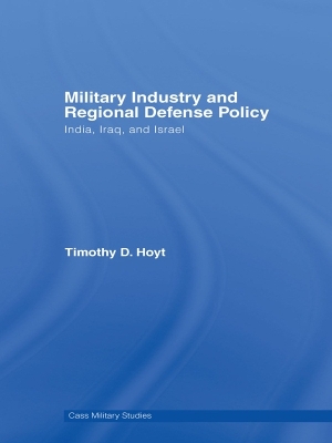 Military Industry and Regional Defense Policy: India, Iraq and Israel by Timothy D. Hoyt
