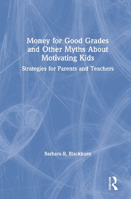 Money for Good Grades and Other Myths About Motivating Kids: Strategies for Parents and Teachers by Barbara R. Blackburn