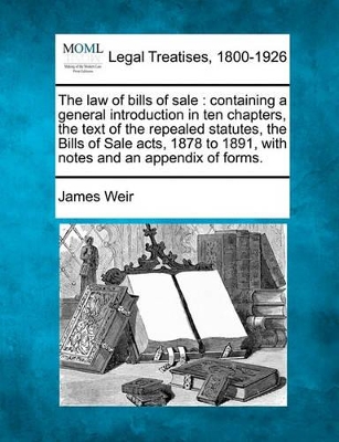 The Law of Bills of Sale: Containing a General Introduction in Ten Chapters, the Text of the Repealed Statutes, the Bills of Sale Acts, 1878 to 1891, with Notes and an Appendix of Forms. book