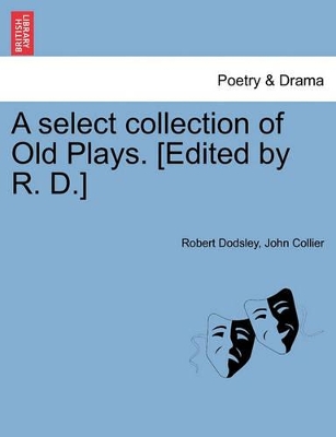 A Select Collection of Old Plays. [Edited by R. D.] book