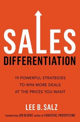 Sales Differentiation: 19 Powerful Strategies to Win More Deals at the Prices You Want by Lee B. Salz
