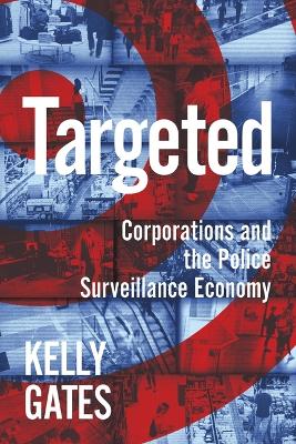 Targeted: Corporations and the Police Surveillance Economy by Kelly Gates