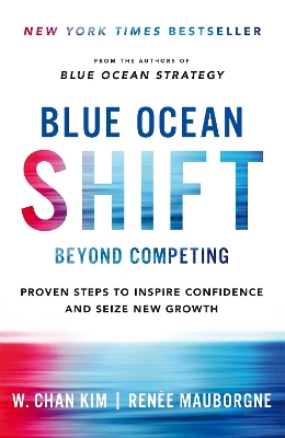 Blue Ocean Shift: Beyond Competing - Proven Steps to Inspire Confidence and Seize New Growth by W Chan Kim