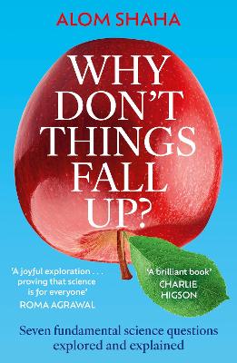 Why Don't Things Fall Up?: Seven fundamental science questions explored and explained by Alom Shaha