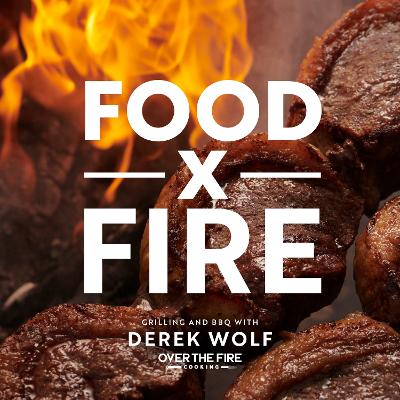 Food by Fire: Grilling and BBQ with Derek Wolf of Over the Fire Cooking by Derek Wolf
