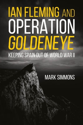 Ian Fleming and Operation Golden Eye: Keeping Spain out of World War II by Mark Simmons