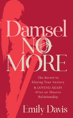 Damsel No More!: The Secret to Slaying Your Anxiety and Loving Again After an Abusive Relationship book