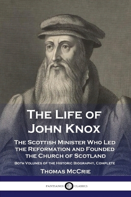 The Life of John Knox: The Scottish Minister Who Led the Reformation and Founded the Church of Scotland - Both Volumes of the Historic Biography, Complete book