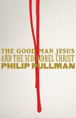The Good Man Jesus And The Scoundrel Christ by Philip Pullman