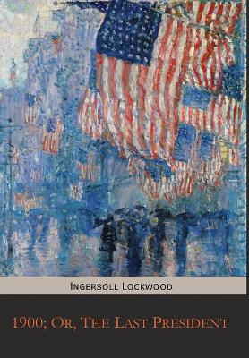 1900; Or, the Last President by Ingersoll Lockwood