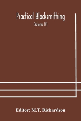 Practical blacksmithing A Collection of Articles Contributed at Different Times by Skilled Workmen to the Columns of 
