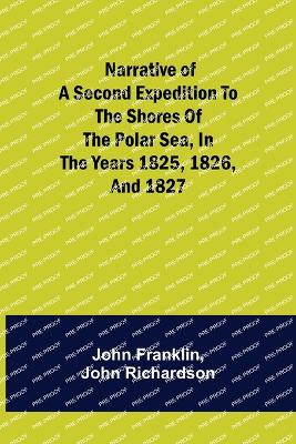 Narrative of a Second Expedition to the Shores of the Polar Sea, in the Years 1825, 1826, and 1827 book