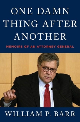 One Damn Thing After Another: Memoirs of an Attorney General: Memoirs of an Attorney General by William P. Barr