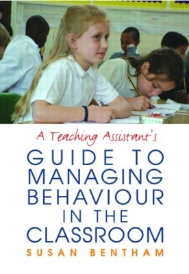 Teaching Assistant's Guide to Managing Behaviour in the Classroom by Susan Bentham