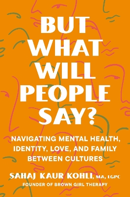 But What Will People Say?: Navigating Mental Health, Identity, Love, and Family Between Cultures by Sahaj Kaur Kohli