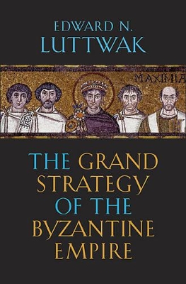 The Grand Strategy of the Byzantine Empire by Edward N. Luttwak
