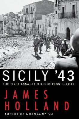 Sicily '43: The First Assault on Fortress Europe by James Holland