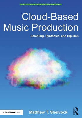 Cloud-Based Music Production: Sampling, Synthesis, and Hip-Hop by Matthew T. Shelvock