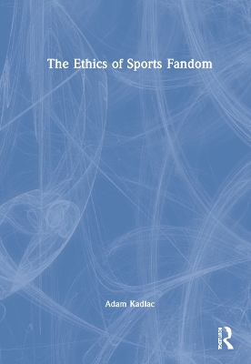 The Ethics of Sports Fandom by Adam Kadlac