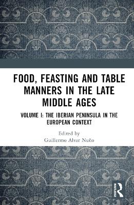 Food, Feasting and Table Manners in the Late Middle Ages: Volume I: The Iberian Peninsula in the European Context book