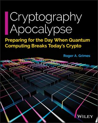 Cryptography Apocalypse: Preparing for the Day When Quantum Computing Breaks Today's Crypto by Roger A. Grimes