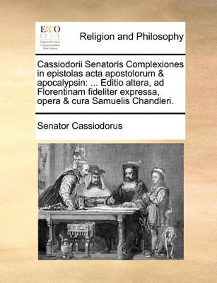 Cassiodorii Senatoris Complexiones in Epistolas ACTA Apostolorum & Apocalypsin: Editio Altera, Ad Florentinam Fideliter Expressa, Opera & Cura Samuelis Chandleri. book