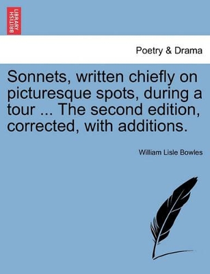 Sonnets, Written Chiefly on Picturesque Spots, During a Tour ... the Second Edition, Corrected, with Additions. book