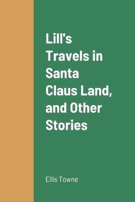 Lill's Travels in Santa Claus Land, and Other Stories by Ellis Towne