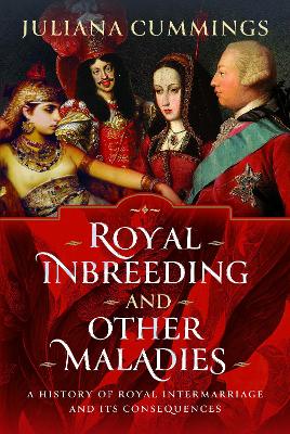 Royal Inbreeding and Other Maladies: A History of Royal Intermarriage and its Consequences book