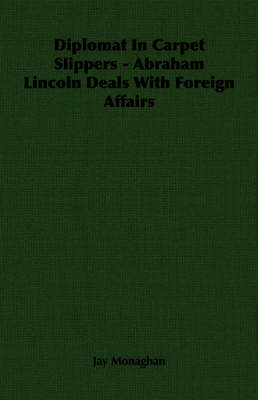 Diplomat In Carpet Slippers - Abraham Lincoln Deals With Foreign Affairs by Jay Monaghan