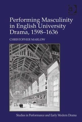 Performing Masculinity in English University Drama, 1598-1636 book