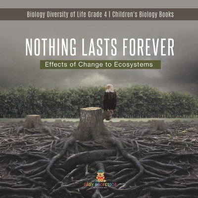 Nothing Lasts Forever: Effects of Change to Ecosystems Biology Diversity of Life Grade 4 Children's Biology Books by Baby Professor