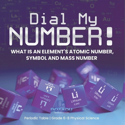 Dial My Number! What is an Element's Atomic Number, Symbol and Mass Number Periodic Table Grade 6-8 Physical Science by Dot Edu