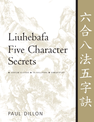 Liuhebafa Five Character Secrets: Chinese Classics, Translations, Commentary by Paul Dillon