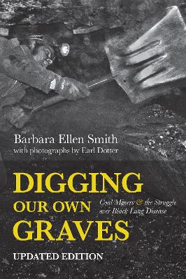 Digging Our Own Graves: Coal Miners and the Struggle over Black Lung Disease by Barbara Ellen Smith