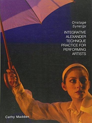 Integrative Alexander Technique Practice for Performing Artists: Onstage Synergy book